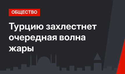 Турцию захлестнет очередная волна жары