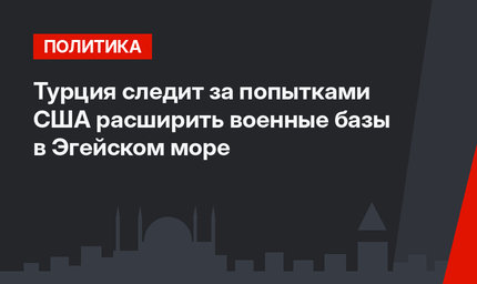 Турция следит за попытками США расширить военные базы в Эгейском море