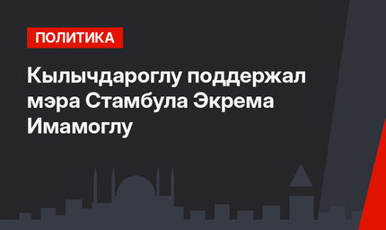 Кылычдароглу поддержал мэра Стамбула Экрема Имамоглу
