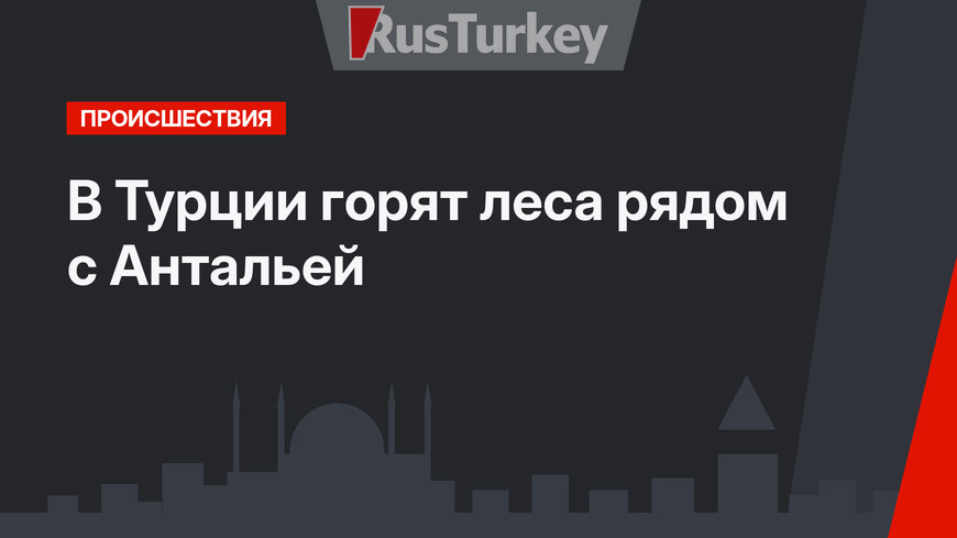 В Турции горят леса рядом с Антальей