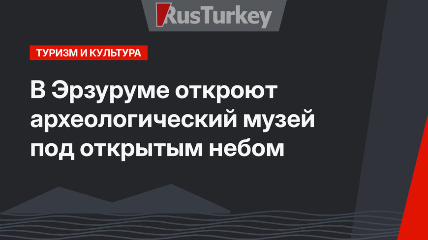 В Эрзуруме откроют археологический музей под открытым небом