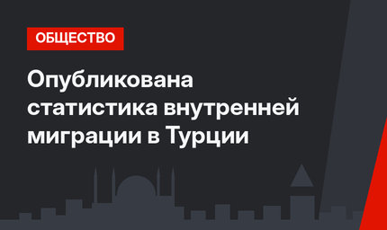 Опубликована статистика внутренней миграции в Турции