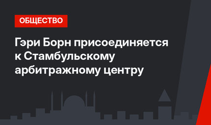 Гэри Борн присоединяется к Стамбульскому арбитражному центру
