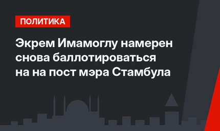 Экрем Имамоглу намерен снова баллотироваться на на пост мэра Стамбула