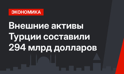 Внешние активы Турции составили 294 млрд долларов