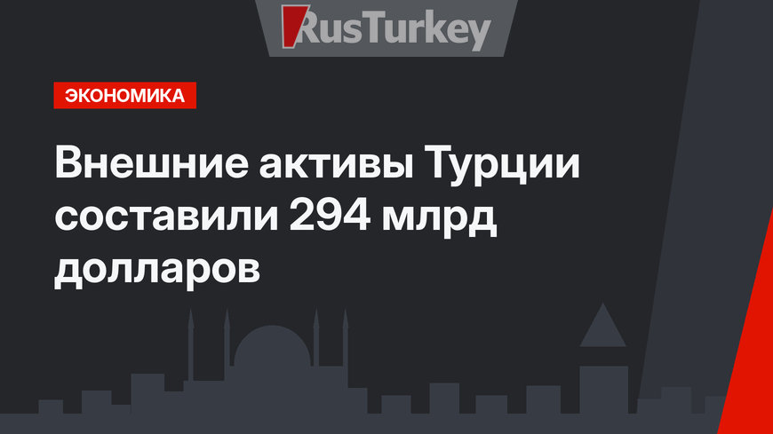 Внешние активы Турции составили 294 млрд долларов