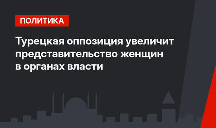 Турецкая оппозиция увеличит представительство женщин в органах власти