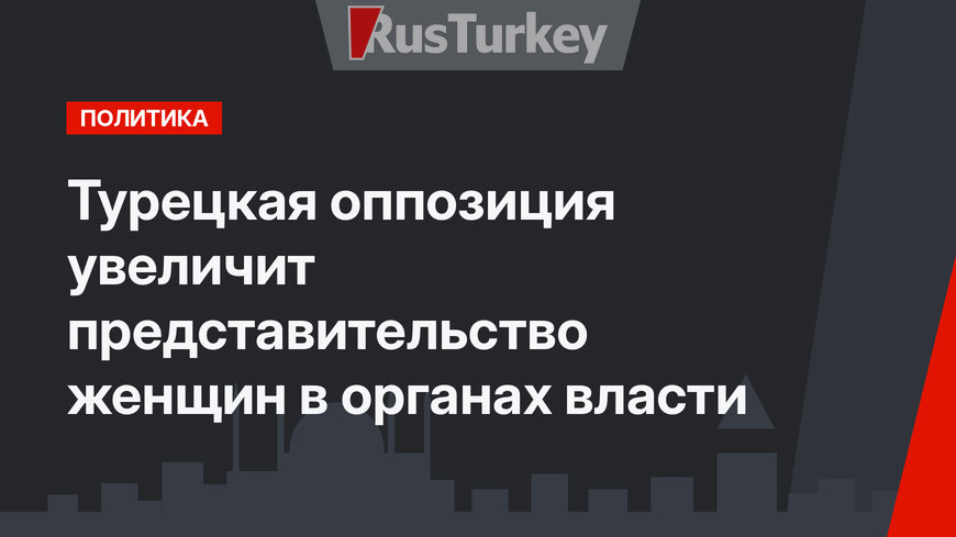 Турецкая оппозиция увеличит представительство женщин в органах власти