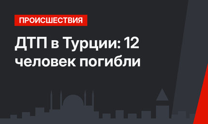 ДТП в Турции: 12 человек погибли
