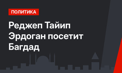 Реджеп Тайип Эрдоган посетит Багдад