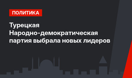 Турецкая Народно-демократическая партия выбрала новых лидеров