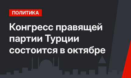 Конгресс правящей партии Турции состоится в октябре
