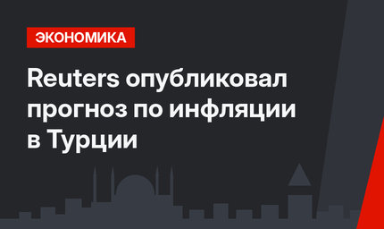 Reuters опубликовал прогноз по инфляции в Турции