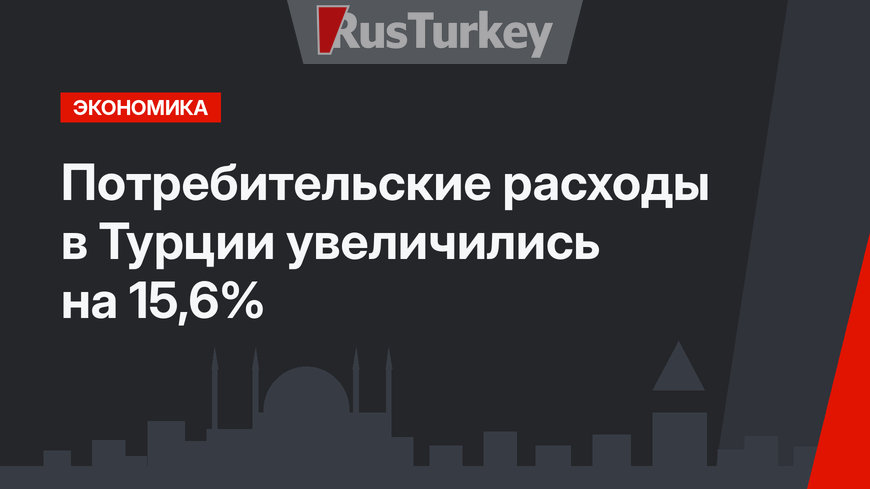 Потребительские расходы в Турции увеличились на 15,6%