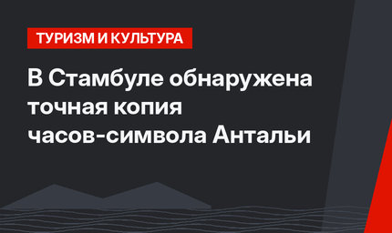В Стамбуле обнаружена точная копия часов-символа Антальи