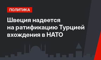 Швеция надеется на ратификацию Турцией вхождения в НАТО