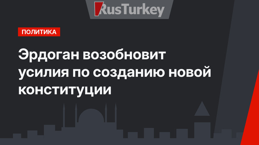 Эрдоган возобновит усилия по созданию новой конституции