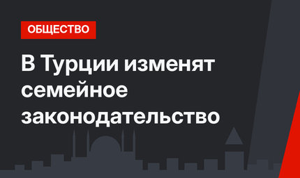 В Турции изменят семейное законодательство