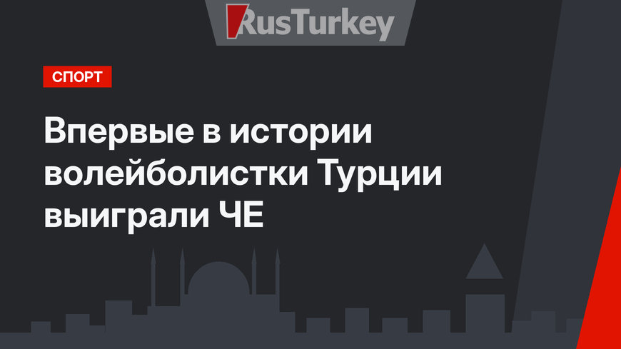 Впервые в истории волейболистки Турции выиграли  ЧЕ