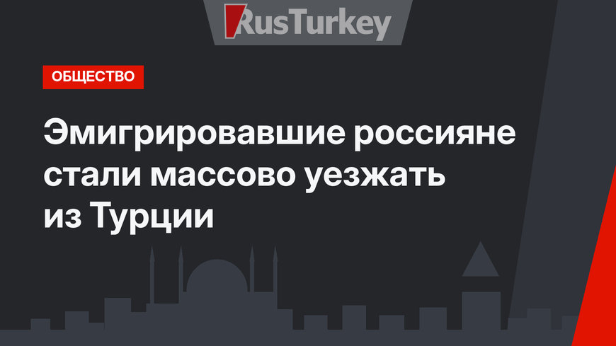 Эмигрировавшие россияне стали массово уезжать из Турции