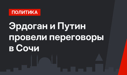 Эрдоган и Путин провели переговоры в Сочи