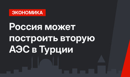Россия может построить вторую АЭС в Турции