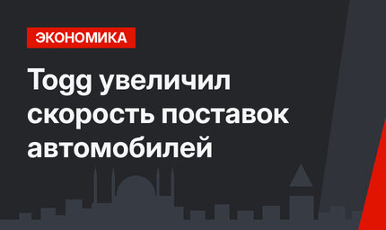Togg увеличил скорость поставок автомобилей