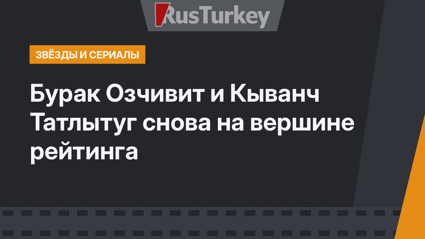 Бурак Озчивит и Кыванч Татлытуг снова на вершине рейтинга