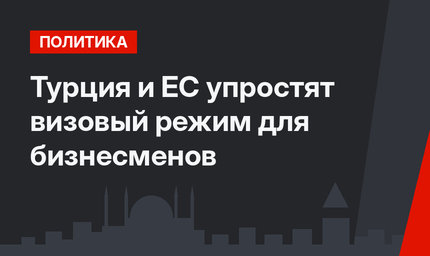 Турция и ЕС упростят визовый режим для бизнесменов