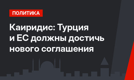 Каиридис: Турция и ЕС должны достичь нового соглашения