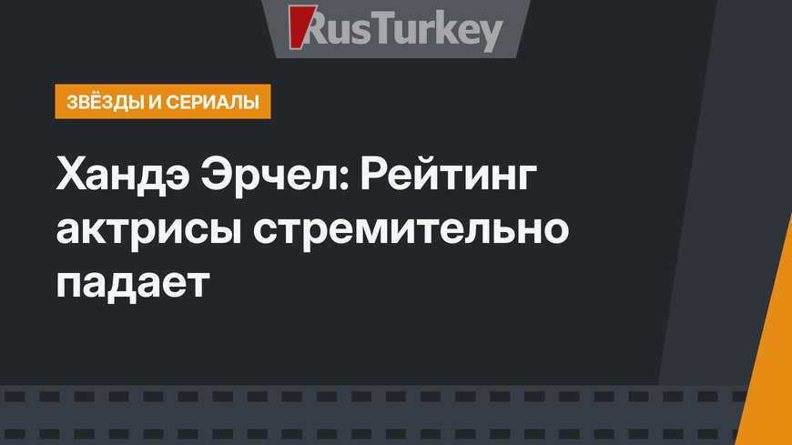 Хандэ Эрчел: Рейтинг актрисы стремительно падает