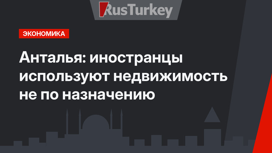Анталья: иностранцы используют недвижимость не по назначению