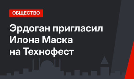 Эрдоган пригласил Илона Маска на Технофест