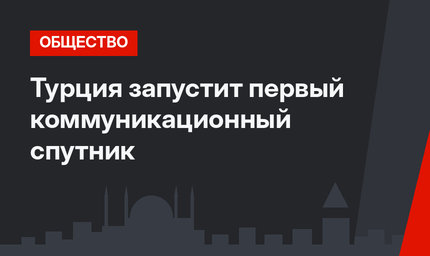 Турция запустит первый коммуникационный спутник