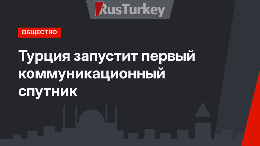 Турция запустит первый коммуникационный спутник