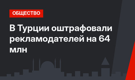 В Турции оштрафовали  рекламодателей на 64 млн