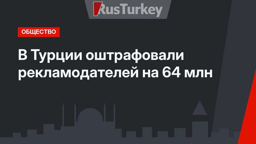 В Турции оштрафовали  рекламодателей на 64 млн