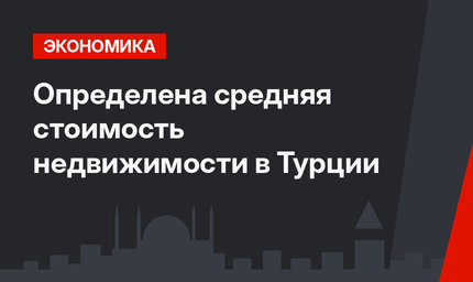 Определена средняя стоимость недвижимости в Турции