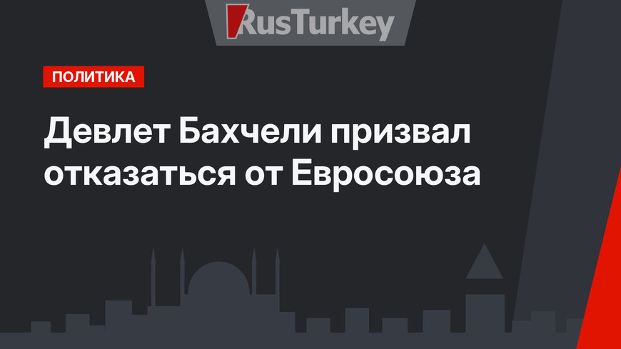 Девлет Бахчели призвал отказаться  от Евросоюза