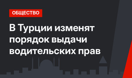 В Турции изменят порядок выдачи водительских прав