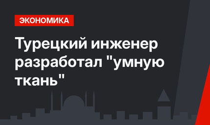 Турецкий инженер разработал "умную ткань"