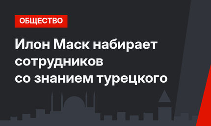 Илон Маск набирает сотрудников со знанием турецкого