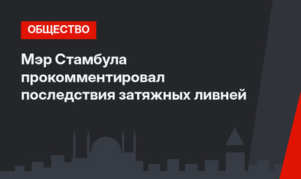 Мэр Стамбула прокомментировал последствия затяжных ливней