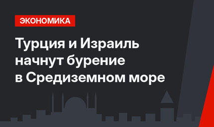 Турция и Израиль начнут бурение в Средиземном море