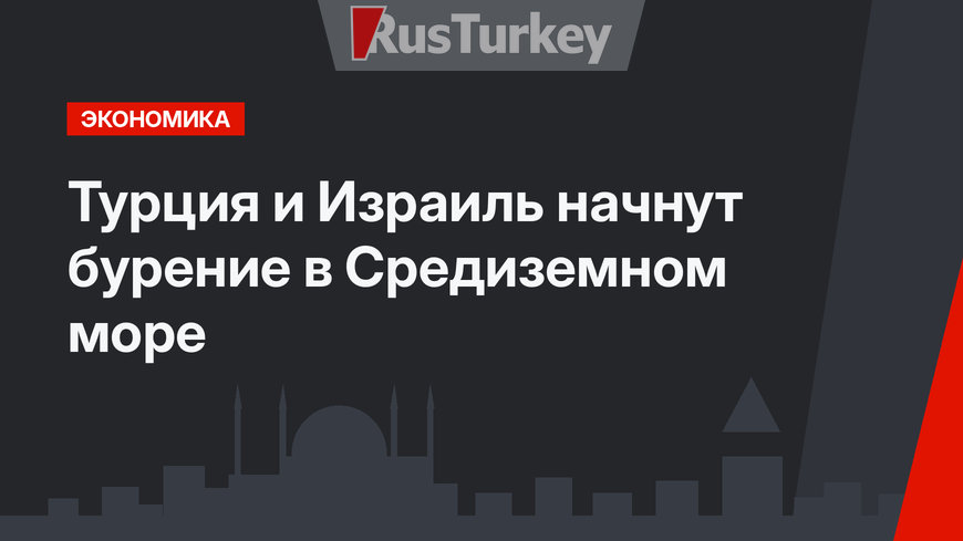 Турция и Израиль начнут бурение в Средиземном море