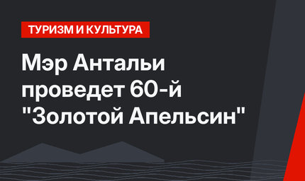 Мэр Антальи проведет 60-й  "Золотой Апельсин"
