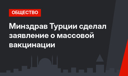 Минздрав Турции сделал заявление о массовой вакцинации