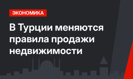 В Турции меняются правила продажи недвижимости