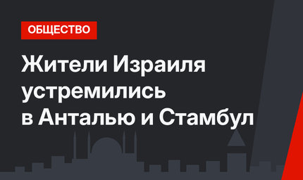 Жители Израиля устремились в Анталью и Стамбул
