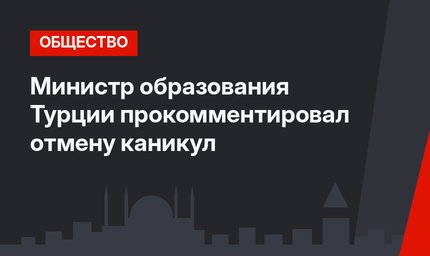 Министр образования Турции прокомментировал отмену каникул